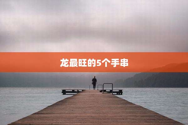 龙最旺的5个手串