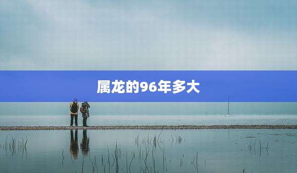属龙的96年多大
