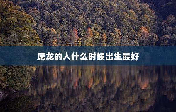 属龙的人什么时候出生最好