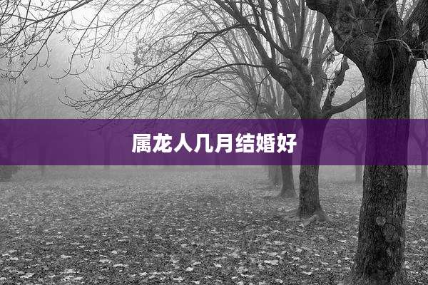 属龙人几月结婚好