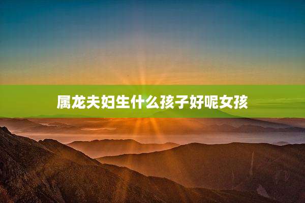 属龙夫妇生什么孩子好呢女孩