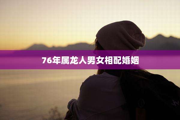 76年属龙人男女相配婚姻