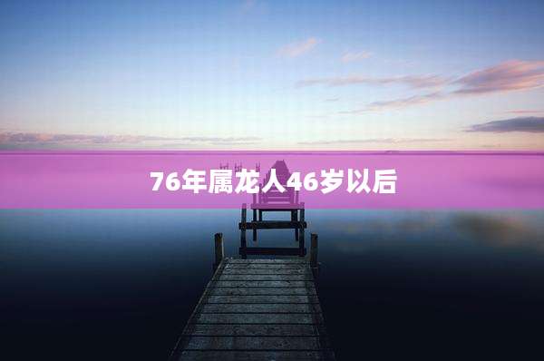 76年属龙人46岁以后