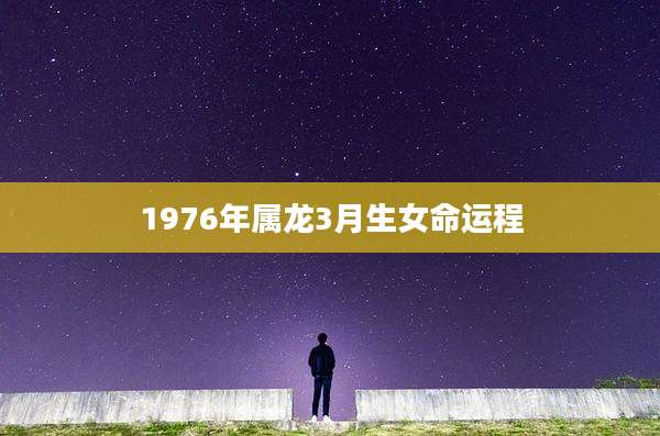 1976年属龙3月生女命运程