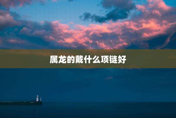 属龙的戴什么项链好