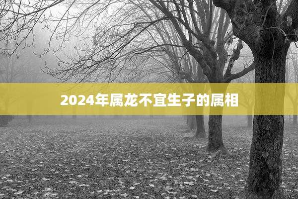 2024年属龙不宜生子的属相