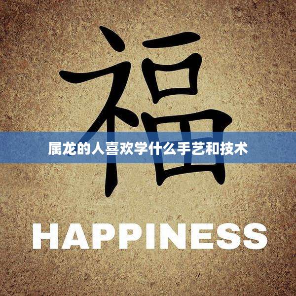 属龙的人喜欢学什么手艺和技术