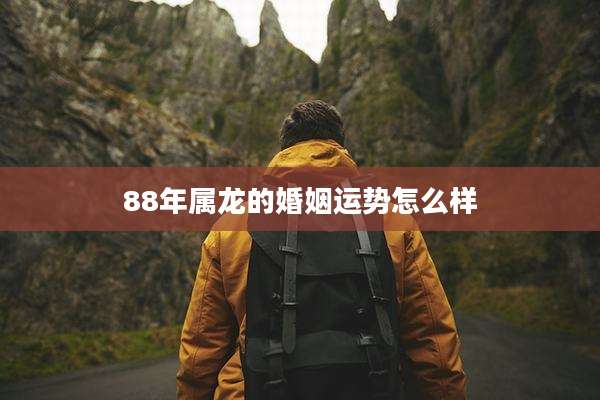 88年属龙的婚姻运势怎么样