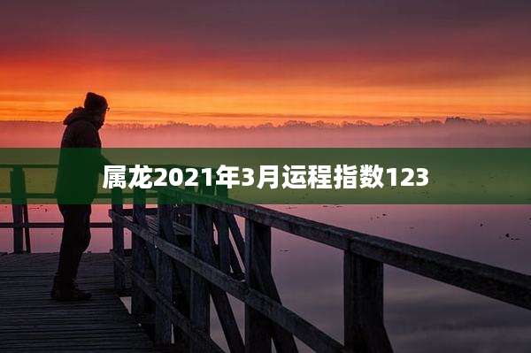 属龙2021年3月运程指数123