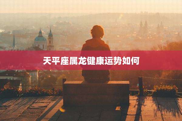 天平座属龙健康运势如何