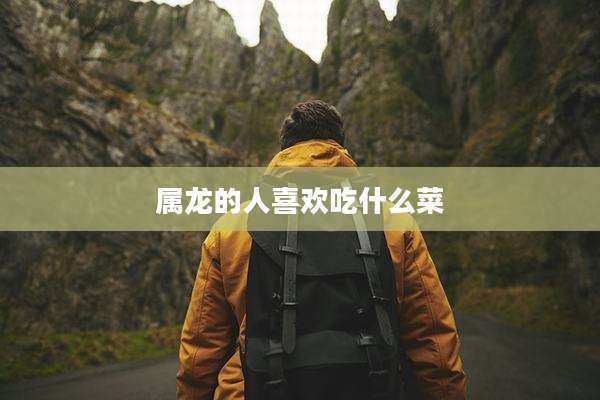 属龙的人喜欢吃什么菜