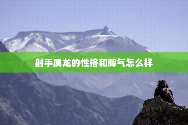 射手属龙的性格和脾气怎么样