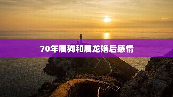 70年属狗和属龙婚后感情