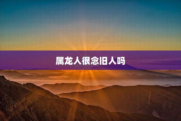 属龙人很念旧人吗