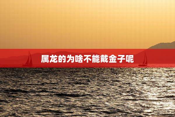 属龙的为啥不能戴金子呢