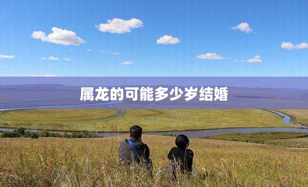 属龙的可能多少岁结婚
