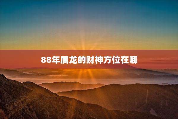 88年属龙的财神方位在哪