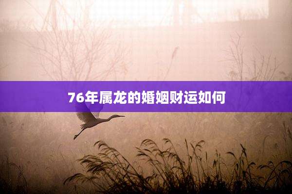 76年属龙的婚姻财运如何