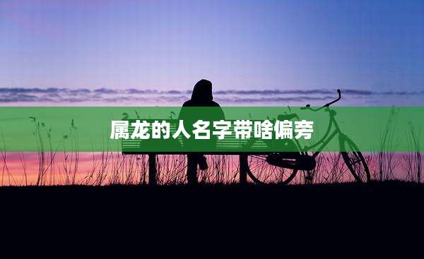 属龙的人名字带啥偏旁