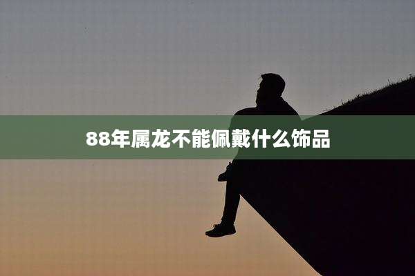 88年属龙不能佩戴什么饰品