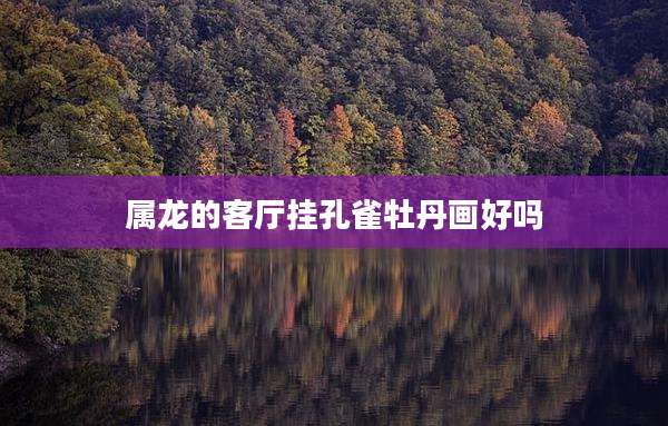 属龙的客厅挂孔雀牡丹画好吗