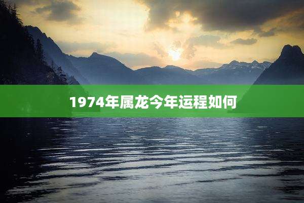 1974年属龙今年运程如何