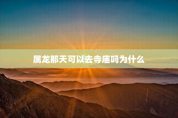 属龙那天可以去寺庙吗为什么