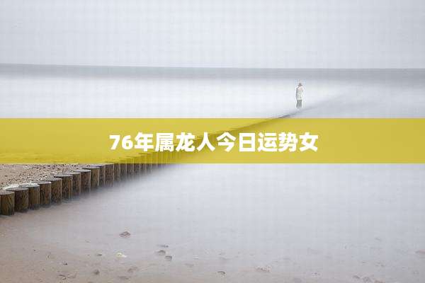 76年属龙人今日运势女