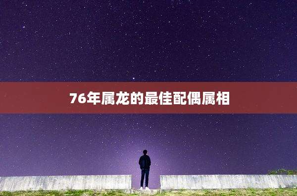 76年属龙的最佳配偶属相