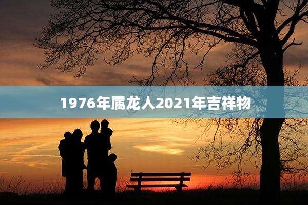 1976年属龙人2021年吉祥物
