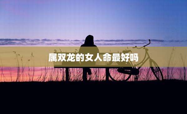 属双龙的女人命最好吗