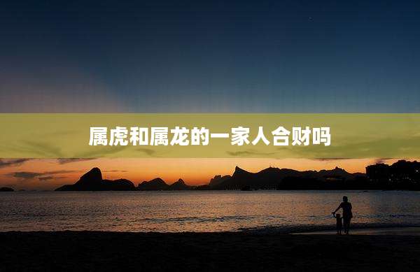 属虎和属龙的一家人合财吗