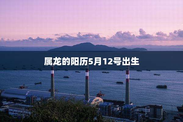 属龙的阳历5月12号出生