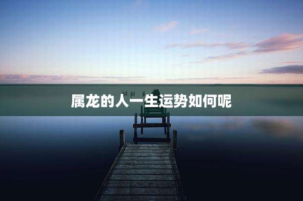 属龙的人一生运势如何呢
