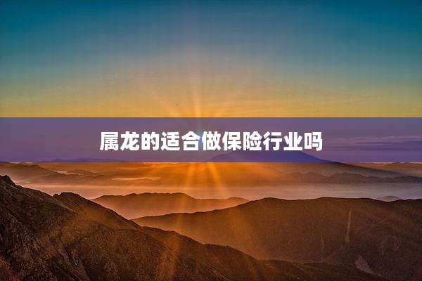 属龙的适合做保险行业吗