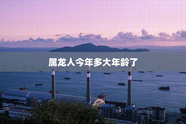 属龙人今年多大年龄了