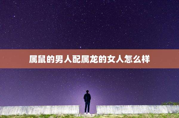 属鼠的男人配属龙的女人怎么样