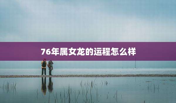 76年属女龙的运程怎么样