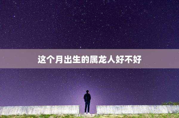这个月出生的属龙人好不好