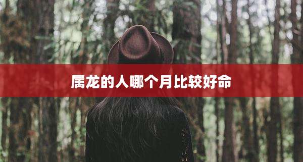 属龙的人哪个月比较好命