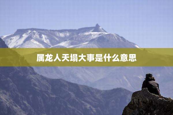 属龙人天塌大事是什么意思