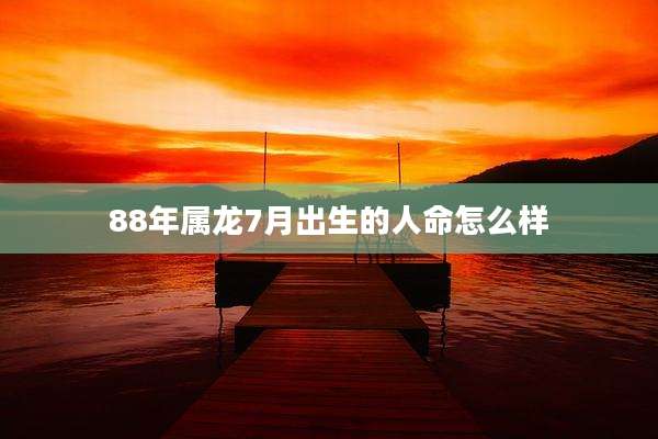 88年属龙7月出生的人命怎么样