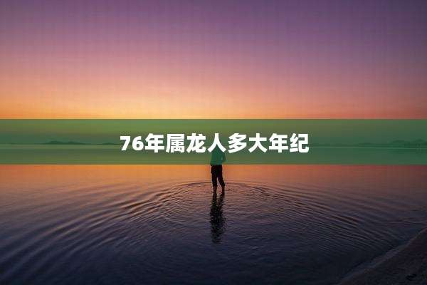 76年属龙人多大年纪