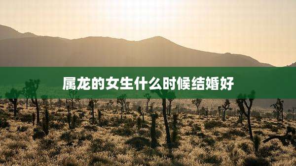 属龙的女生什么时候结婚好