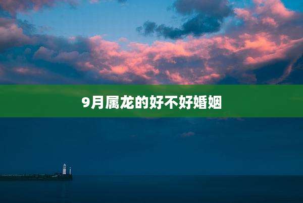 9月属龙的好不好婚姻