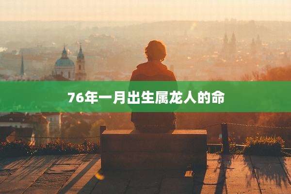 76年一月出生属龙人的命