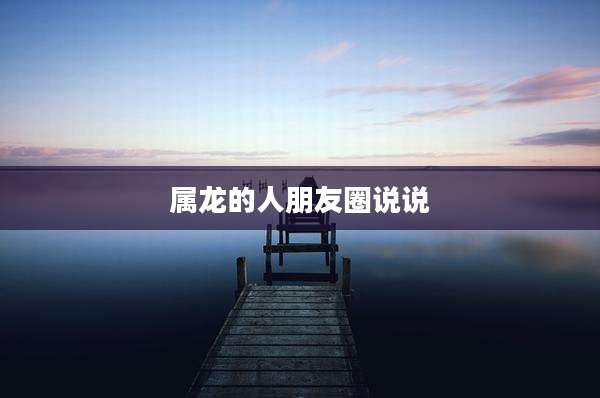 属龙的人朋友圈说说