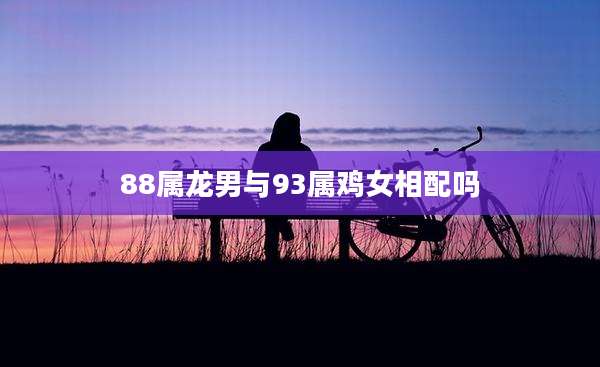 88属龙男与93属鸡女相配吗