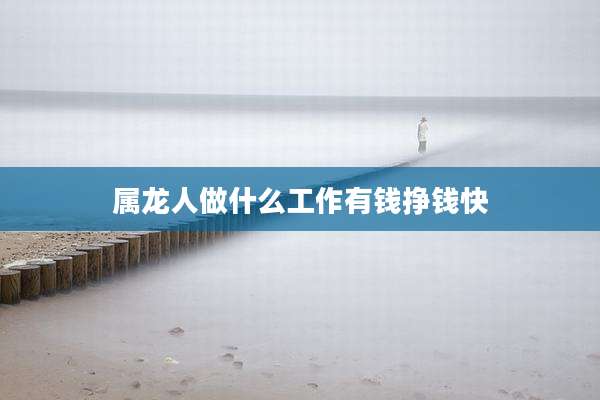 属龙人做什么工作有钱挣钱快