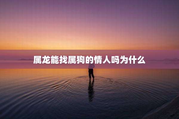 属龙能找属狗的情人吗为什么